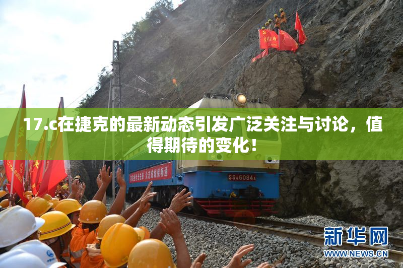 17.c在捷克的最新动态引发广泛关注与讨论，值得期待的变化！
