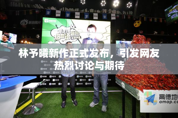 林予曦新作正式发布，引发网友热烈讨论与期待