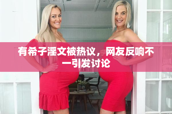 有希子淫文被热议，网友反响不一引发讨论
