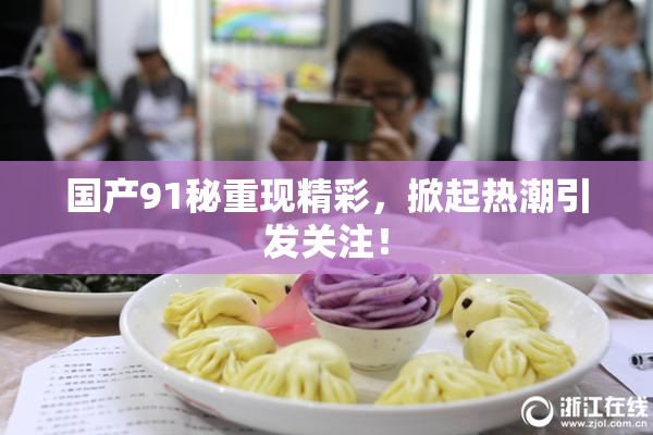 国产91秘重现精彩，掀起热潮引发关注！