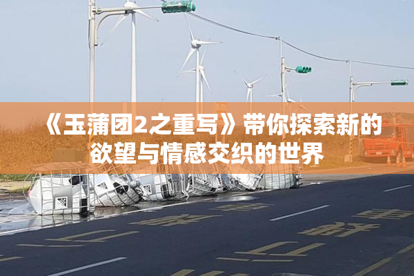 《玉蒲团2之重写》带你探索新的欲望与情感交织的世界