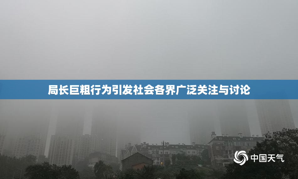 局长巨粗行为引发社会各界广泛关注与讨论