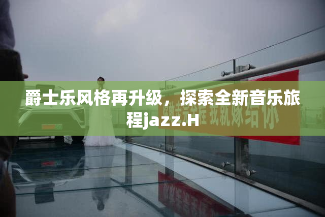 爵士乐风格再升级，探索全新音乐旅程jazz.H