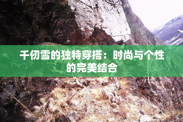 千仞雪的独特穿搭：时尚与个性的完美结合