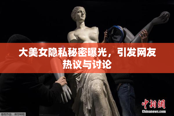大美女隐私秘密曝光，引发网友热议与讨论
