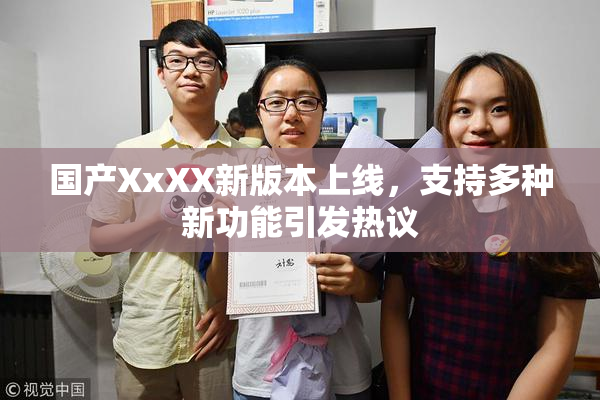 国产XxXX新版本上线，支持多种新功能引发热议