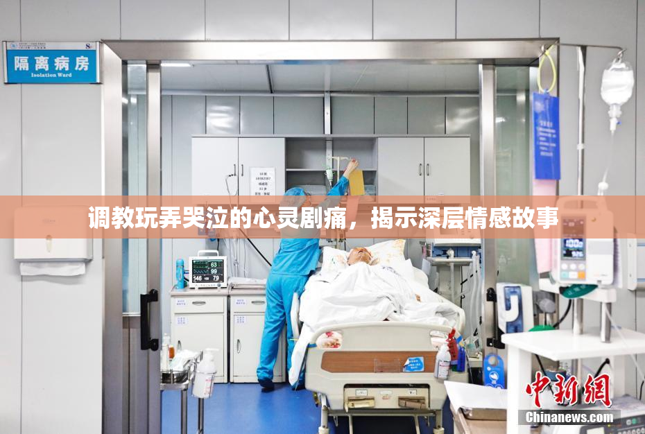 调教玩弄哭泣的心灵剧痛，揭示深层情感故事
