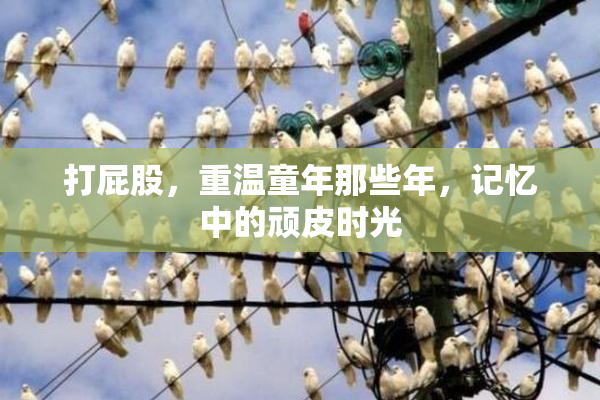 打屁股，重温童年那些年，记忆中的顽皮时光