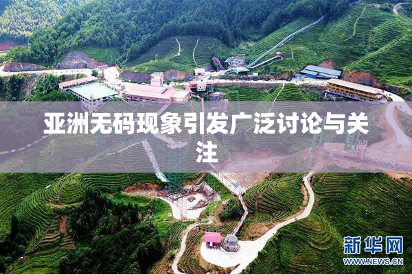 亚洲无码现象引发广泛讨论与关注