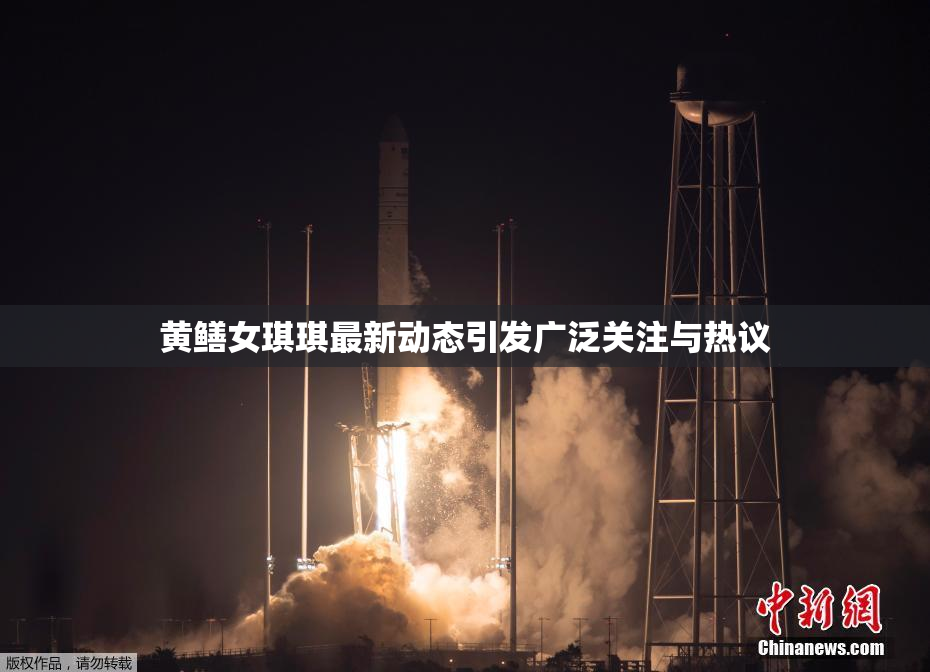 黄鳝女琪琪最新动态引发广泛关注与热议