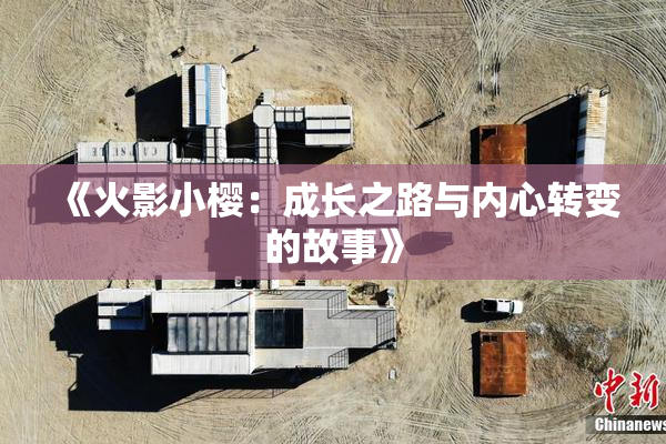 《火影小樱：成长之路与内心转变的故事》
