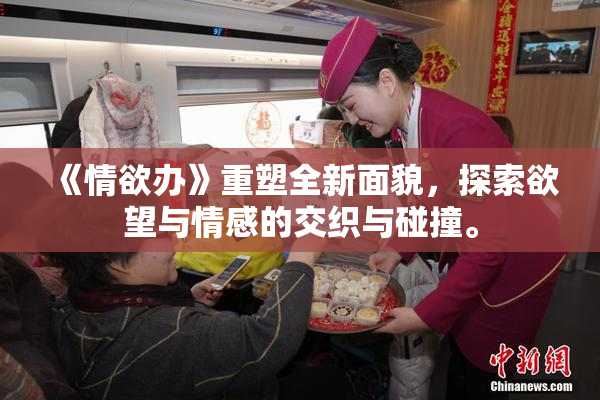 《情欲办》重塑全新面貌，探索欲望与情感的交织与碰撞。