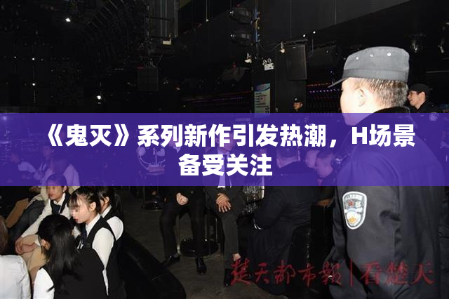 《鬼灭》系列新作引发热潮，H场景备受关注