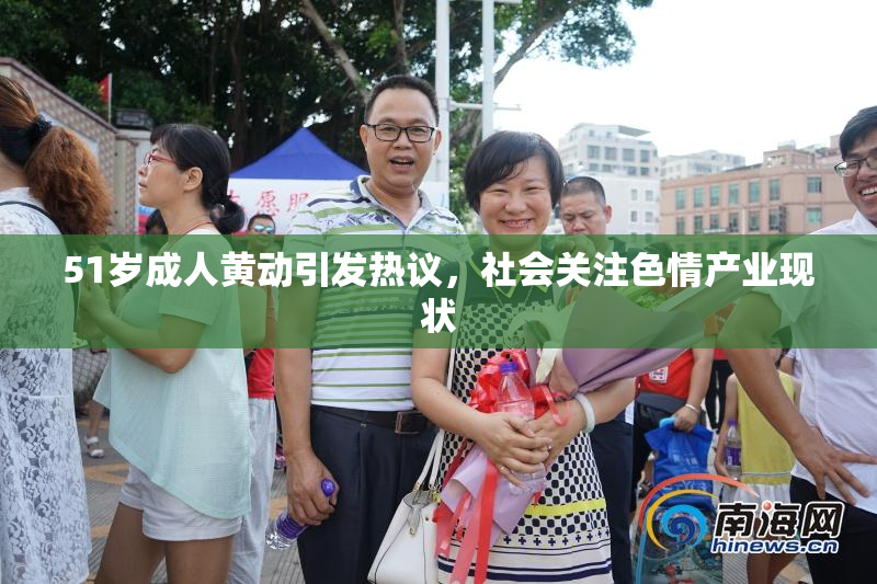 51岁成人黄动引发热议，社会关注色情产业现状