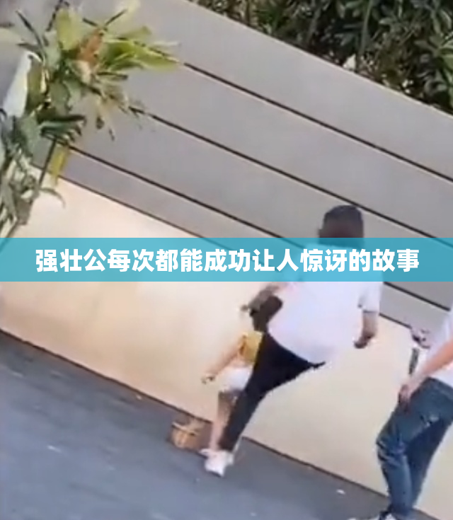 强壮公每次都能成功让人惊讶的故事