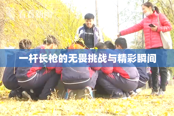 一杆长枪的无畏挑战与精彩瞬间
