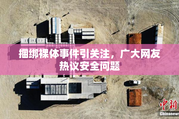 捆绑裸体事件引关注，广大网友热议安全问题