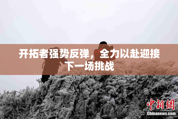 开拓者强势反弹，全力以赴迎接下一场挑战