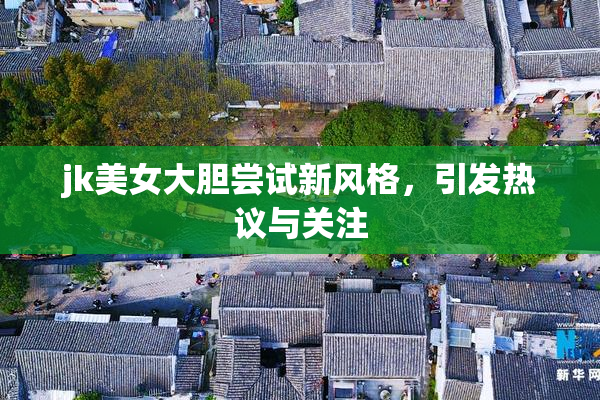 jk美女大胆尝试新风格，引发热议与关注