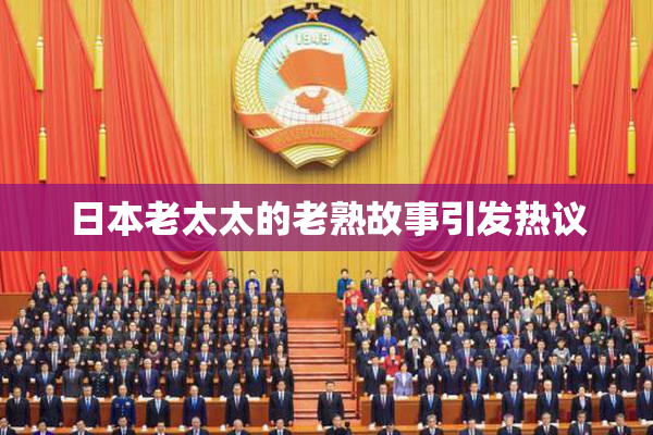 日本老太太的老熟故事引发热议