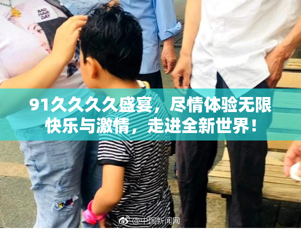91久久久久盛宴，尽情体验无限快乐与激情，走进全新世界！