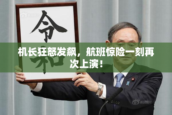 机长狂怒发飙，航班惊险一刻再次上演！