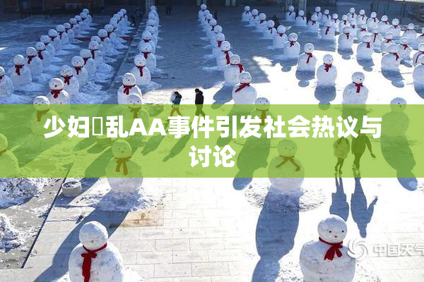 少妇婬乱AA事件引发社会热议与讨论