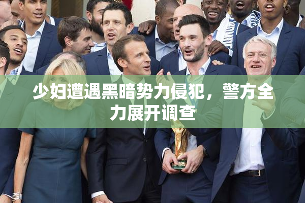 少妇遭遇黑暗势力侵犯，警方全力展开调查