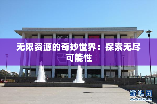 无限资源的奇妙世界：探索无尽可能性