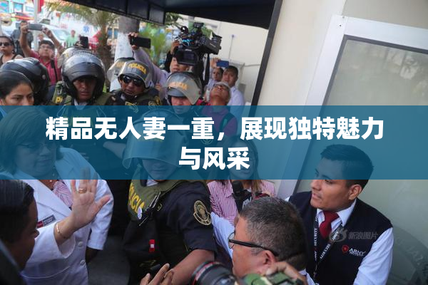 精品无人妻一重，展现独特魅力与风采