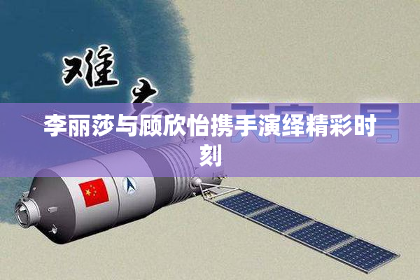 李丽莎与顾欣怡携手演绎精彩时刻