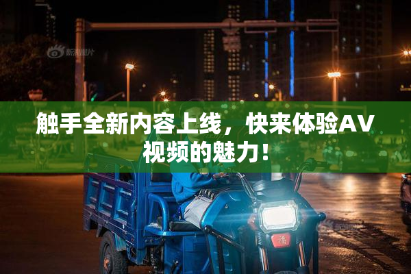 触手全新内容上线，快来体验AV视频的魅力！