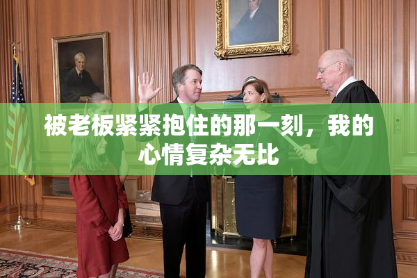 被老板紧紧抱住的那一刻，我的心情复杂无比