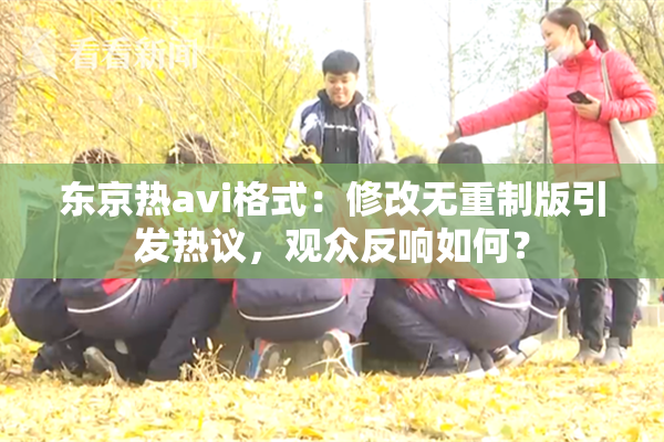 东京热avi格式：修改无重制版引发热议，观众反响如何？