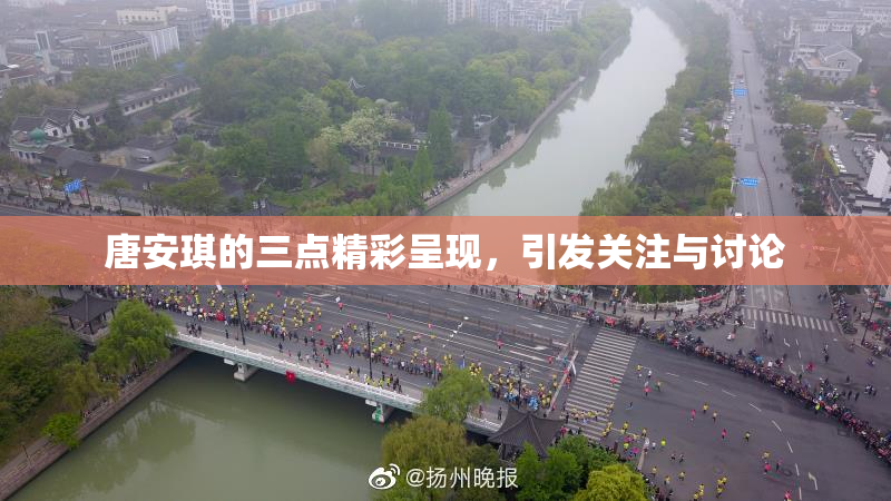 唐安琪的三点精彩呈现，引发关注与讨论