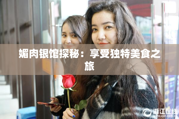 媚肉银馆探秘：享受独特美食之旅