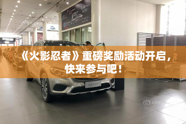 《火影忍者》重磅奖励活动开启，快来参与吧！