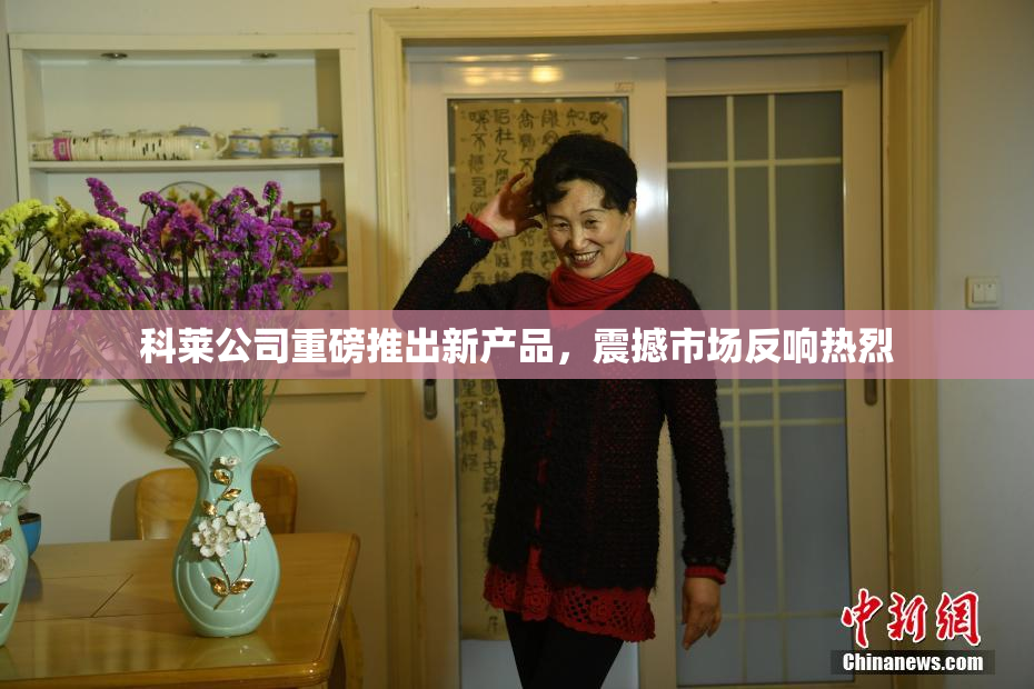 科莱公司重磅推出新产品，震撼市场反响热烈
