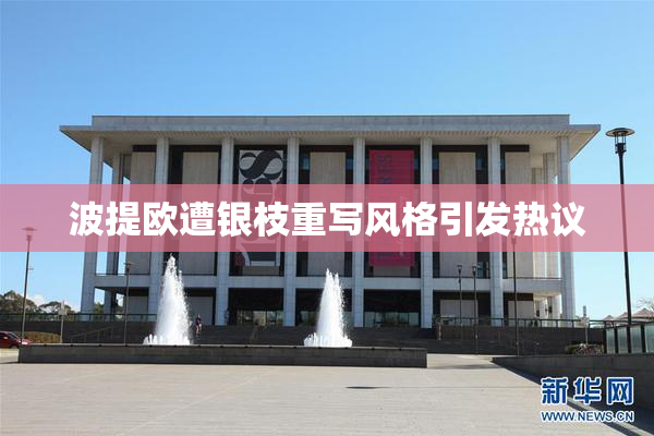 波提欧遭银枝重写风格引发热议