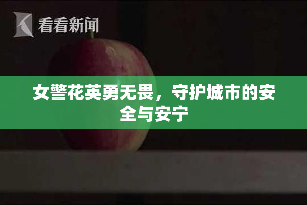女警花英勇无畏，守护城市的安全与安宁
