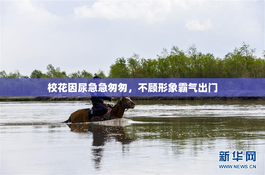 校花因尿急急匆匆，不顾形象霸气出门