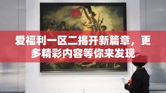 爱福利一区二揭开新篇章，更多精彩内容等你来发现