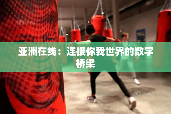 亚洲在线：连接你我世界的数字桥梁