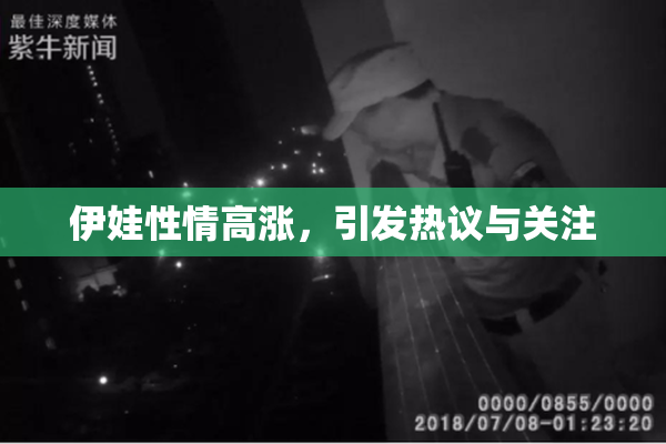 伊娃性情高涨，引发热议与关注