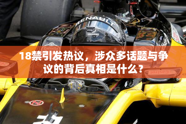 18禁引发热议，涉众多话题与争议的背后真相是什么？