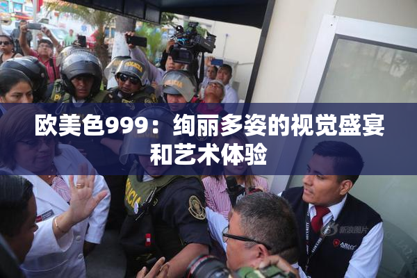 欧美色999：绚丽多姿的视觉盛宴和艺术体验