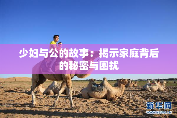 少妇与公的故事：揭示家庭背后的秘密与困扰