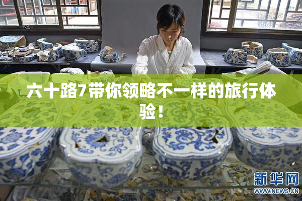六十路7带你领略不一样的旅行体验！