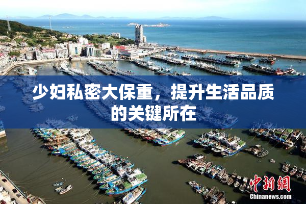 少妇私密大保重，提升生活品质的关键所在