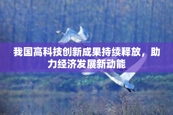 我国高科技创新成果持续释放，助力经济发展新动能